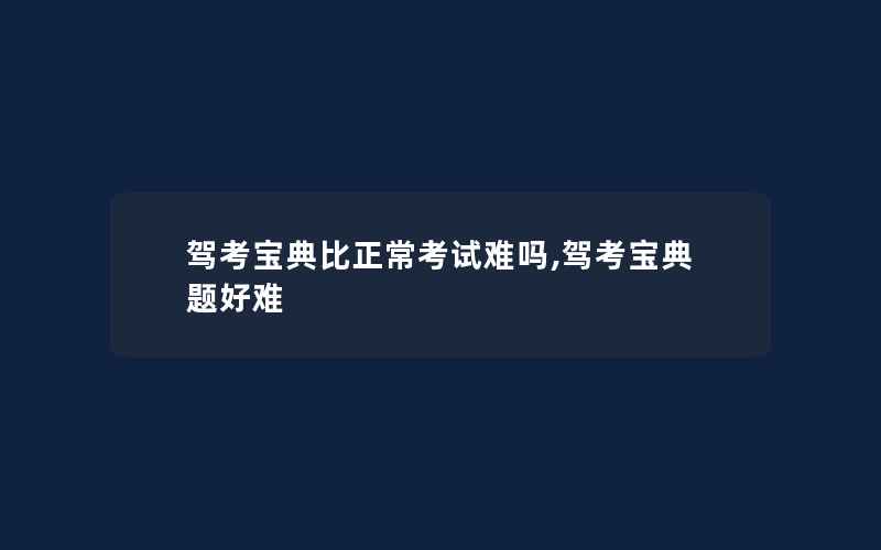 驾考宝典比正常考试难吗,驾考宝典题好难