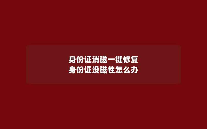 身份证消磁一键修复 身份证没磁性怎么办