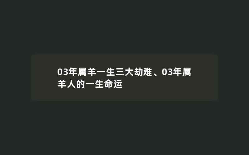 03年属羊一生三大劫难、03年属羊人的一生命运