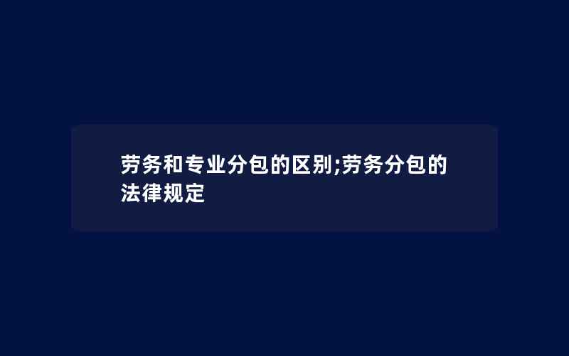 劳务和专业分包的区别;劳务分包的法律规定