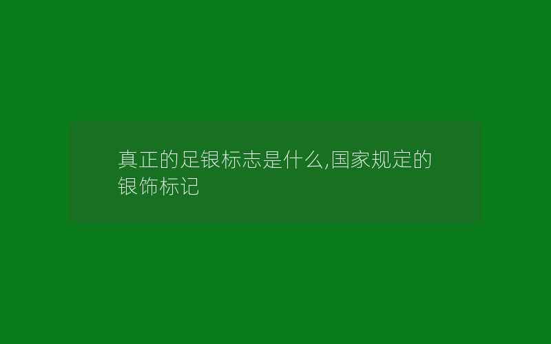 真正的足银标志是什么,国家规定的银饰标记