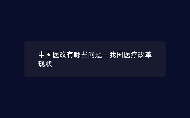 中国医改有哪些问题—我国医疗改革现状