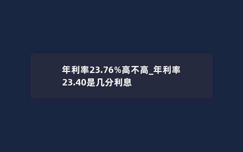 年利率23.76%高不高_年利率23.40是几分利息