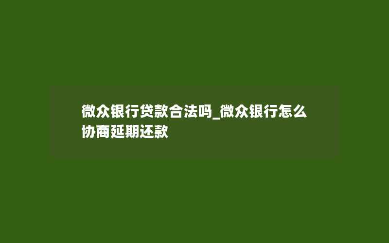 微众银行贷款合法吗_微众银行怎么协商延期还款