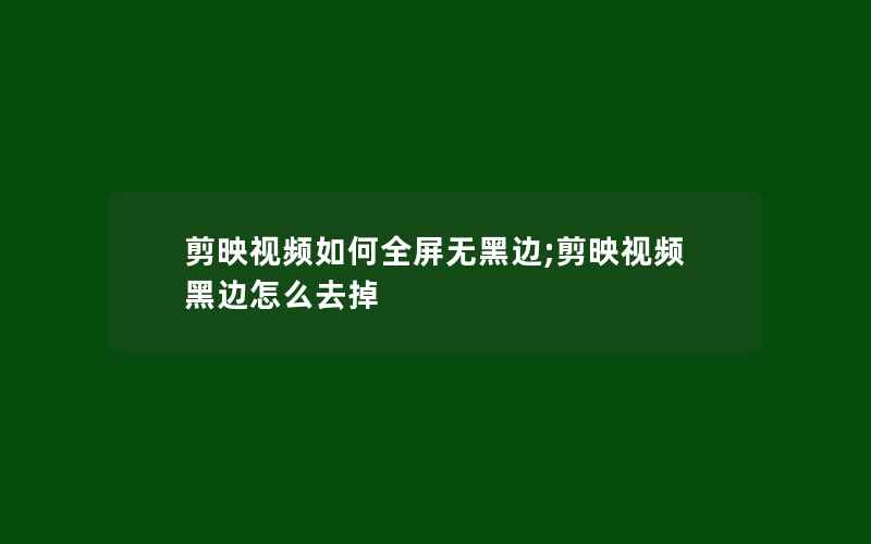 剪映视频如何全屏无黑边;剪映视频黑边怎么去掉