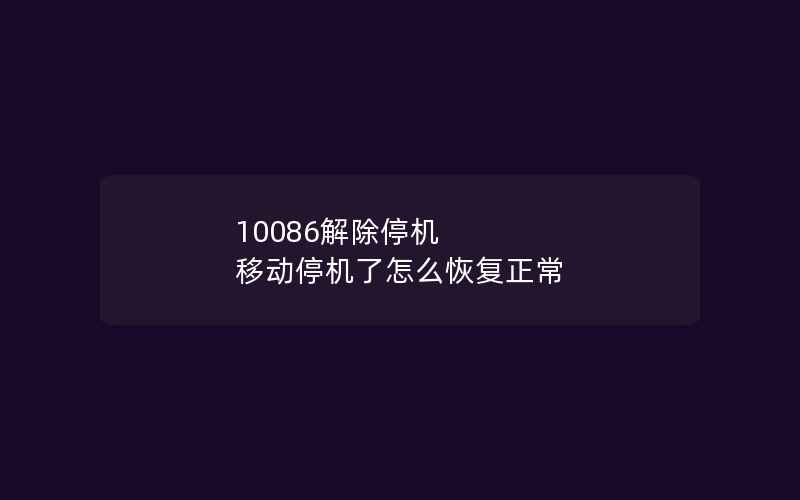 10086解除停机 移动停机了怎么恢复正常