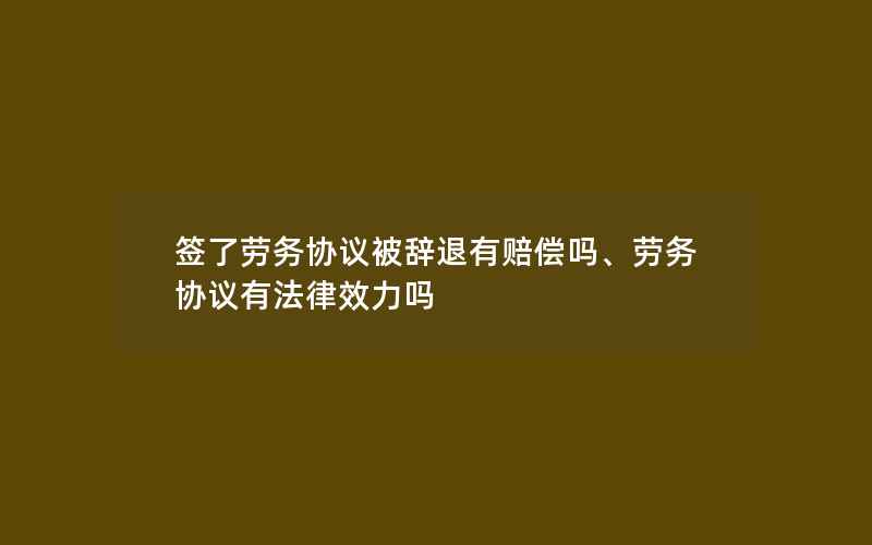 签了劳务协议被辞退有赔偿吗、劳务协议有法律效力吗