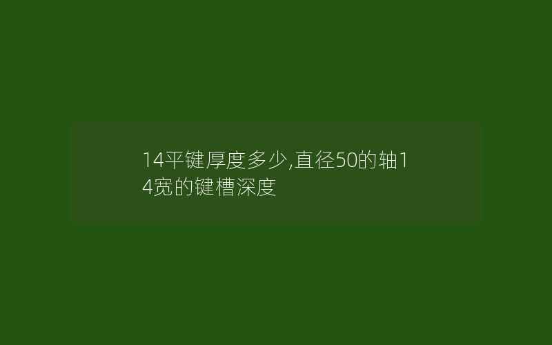 14平键厚度多少,直径50的轴14宽的键槽深度