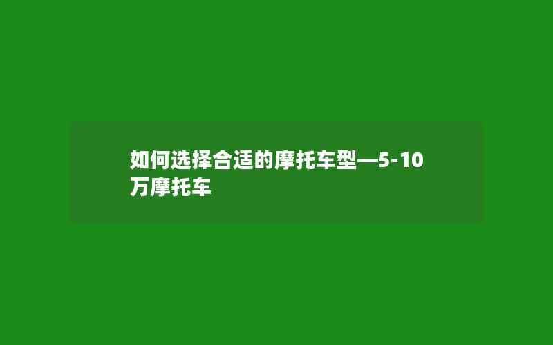 如何选择合适的摩托车型—5-10万摩托车