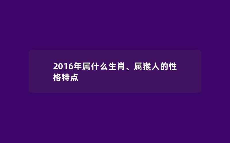 2016年属什么生肖、属猴人的性格特点