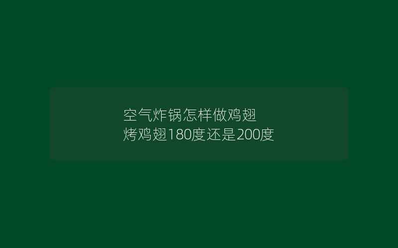 空气炸锅怎样做鸡翅 烤鸡翅180度还是200度