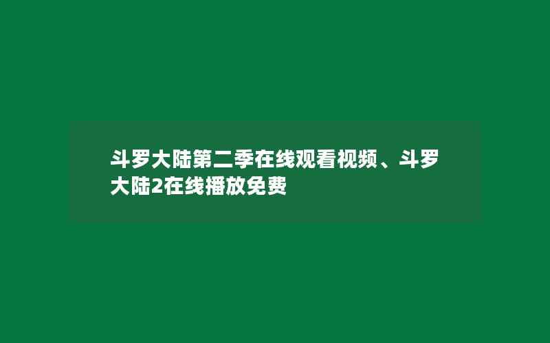 斗罗大陆第二季在线观看视频、斗罗大陆2在线播放免费