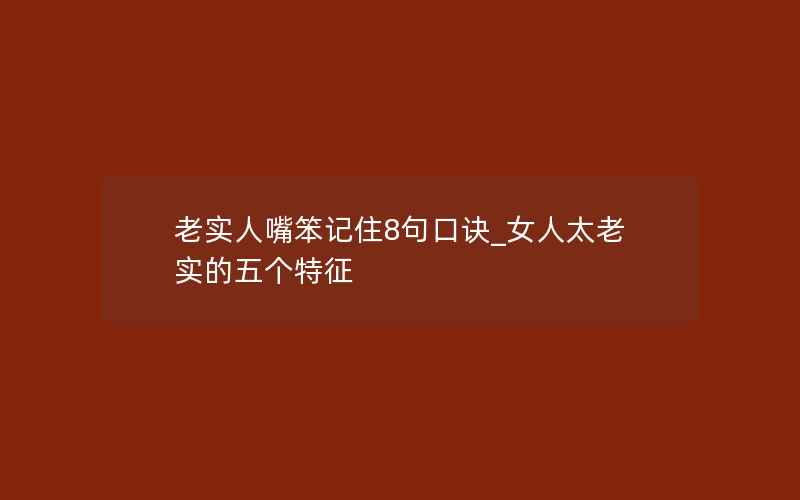 老实人嘴笨记住8句口诀_女人太老实的五个特征