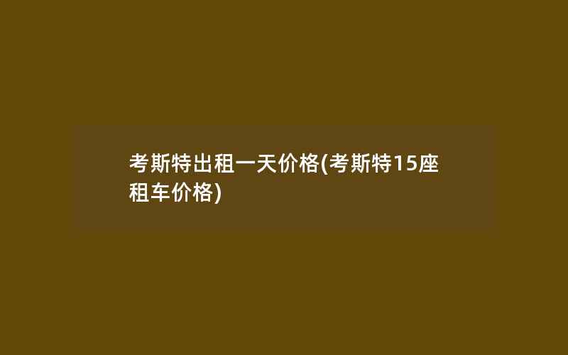 考斯特出租一天价格(考斯特15座租车价格)