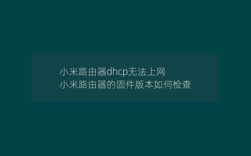 小米路由器dhcp无法上网 小米路由器的固件版本如何检查