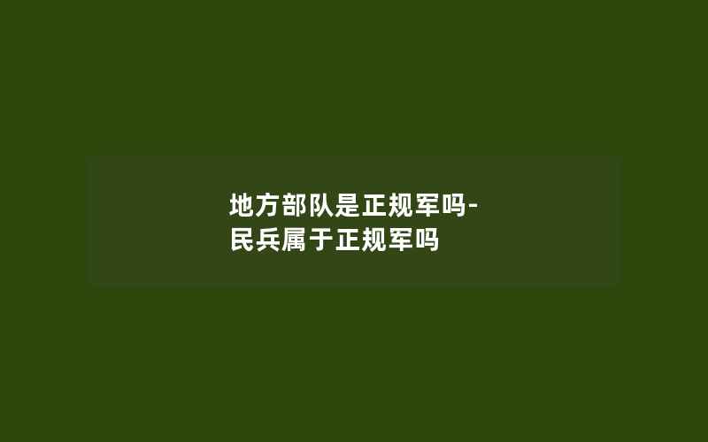 地方部队是正规军吗-民兵属于正规军吗