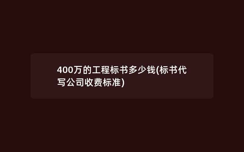 400万的工程标书多少钱(标书代写公司收费标准)