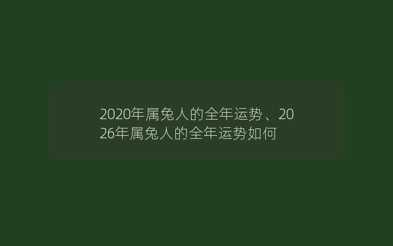 2020年属兔人的全年运势、2026年属兔人的全年运势如何