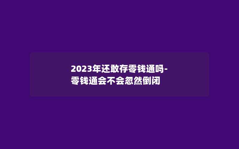 2023年还敢存零钱通吗-零钱通会不会忽然倒闭