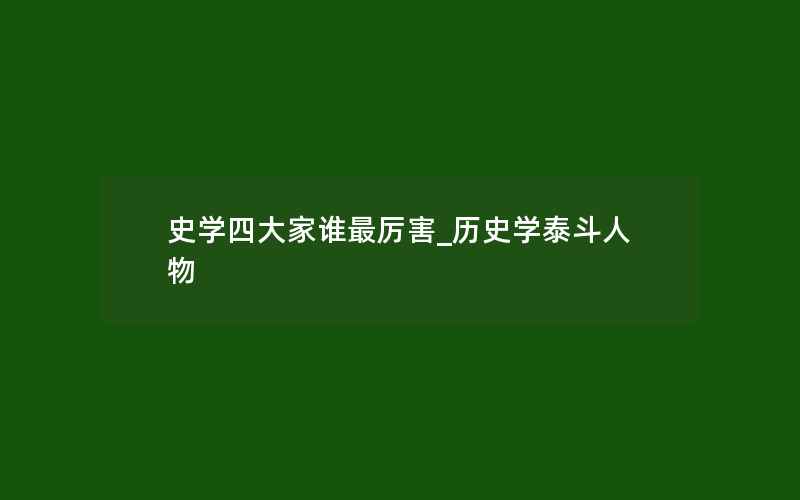 史学四大家谁最厉害_历史学泰斗人物