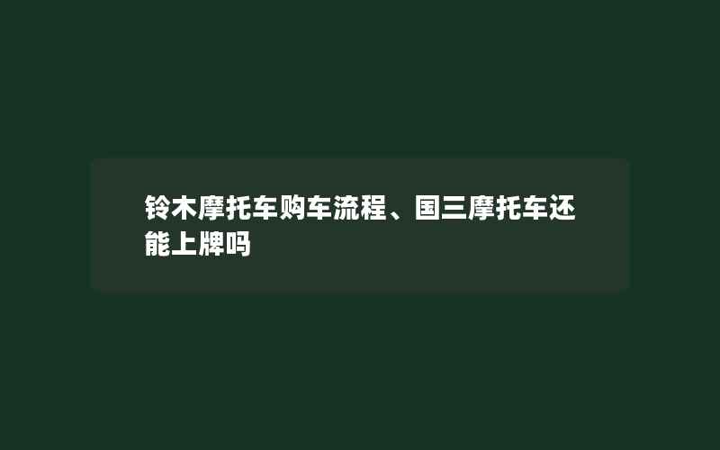 铃木摩托车购车流程、国三摩托车还能上牌吗