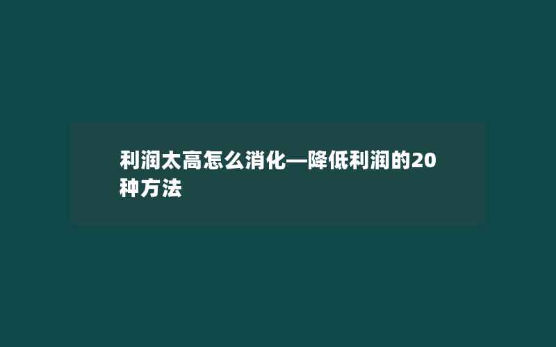 利润太高怎么消化—降低利润的20种方法