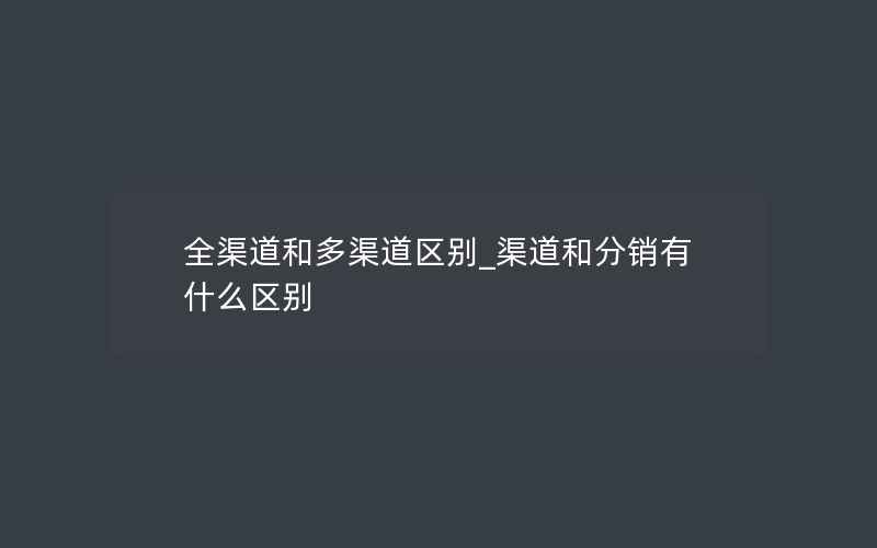 全渠道和多渠道区别_渠道和分销有什么区别