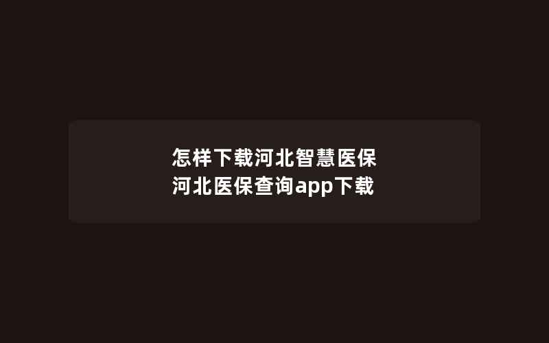 怎样下载河北智慧医保 河北医保查询app下载