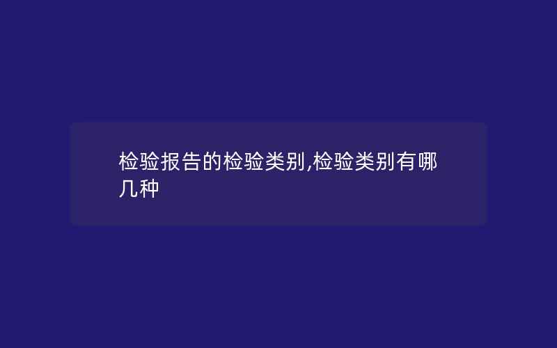 检验报告的检验类别,检验类别有哪几种