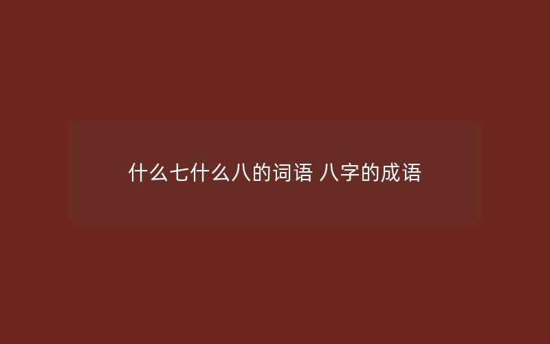 什么七什么八的词语 八字的成语