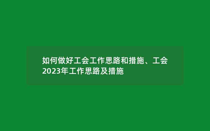 如何做好工会工作思路和措施、工会2023年工作思路及措施