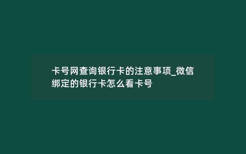 卡号网查询银行卡的注意事项_微信绑定的银行卡怎么看卡号