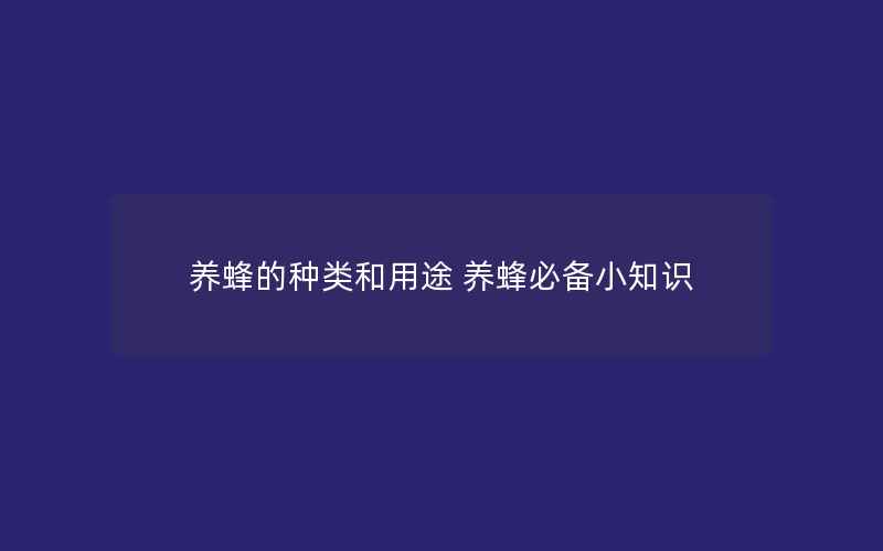 养蜂的种类和用途 养蜂必备小知识