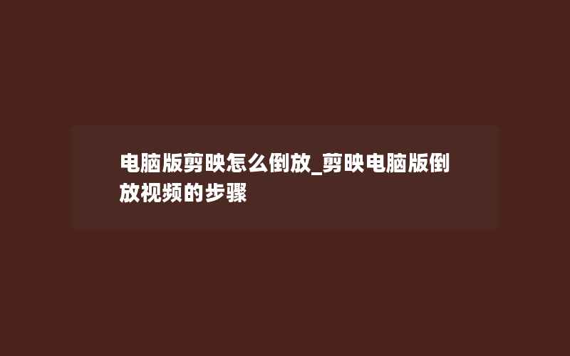 电脑版剪映怎么倒放_剪映电脑版倒放视频的步骤