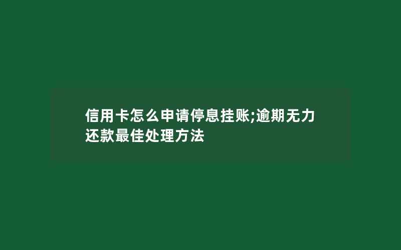 信用卡怎么申请停息挂账;逾期无力还款最佳处理方法