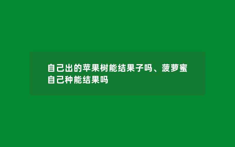 自己出的苹果树能结果子吗、菠萝蜜自己种能结果吗