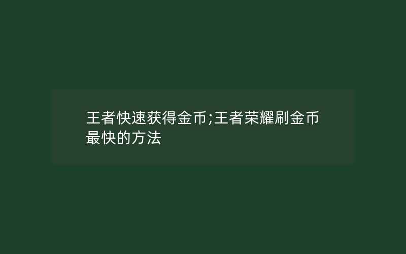 王者快速获得金币;王者荣耀刷金币最快的方法