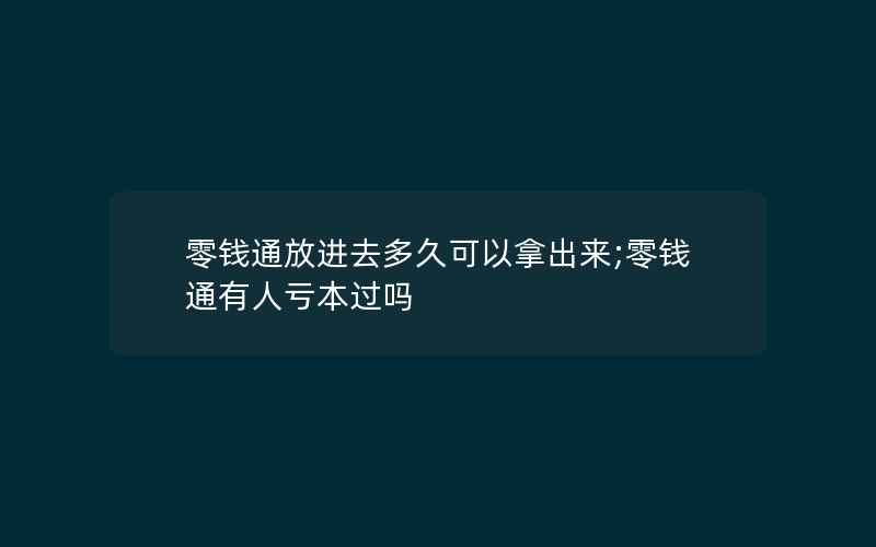 零钱通放进去多久可以拿出来;零钱通有人亏本过吗