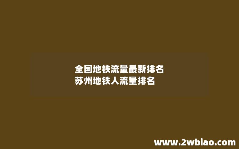 全国地铁流量最新排名 苏州地铁人流量排名