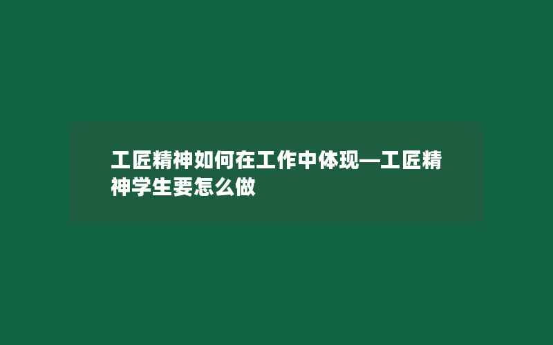 工匠精神如何在工作中体现—工匠精神学生要怎么做