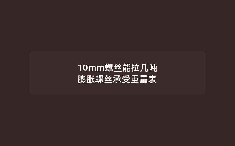 10mm螺丝能拉几吨 膨胀螺丝承受重量表