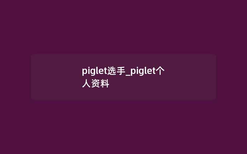 piglet选手_piglet个人资料