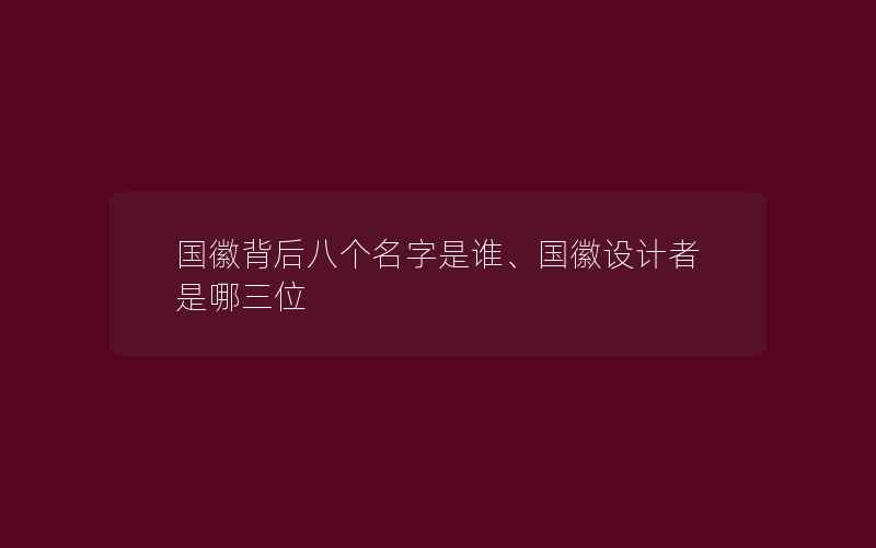 国徽背后八个名字是谁、国徽设计者是哪三位