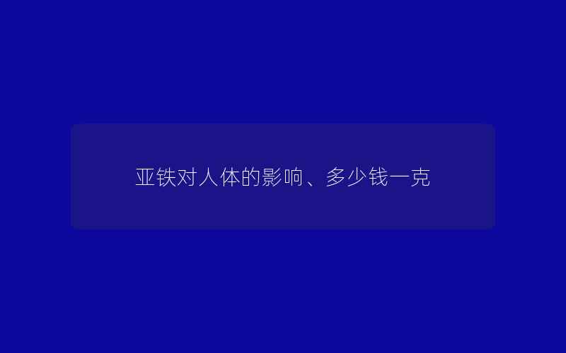 亚铁对人体的影响、多少钱一克