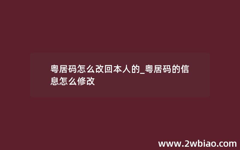 粤居码怎么改回本人的_粤居码的信息怎么修改