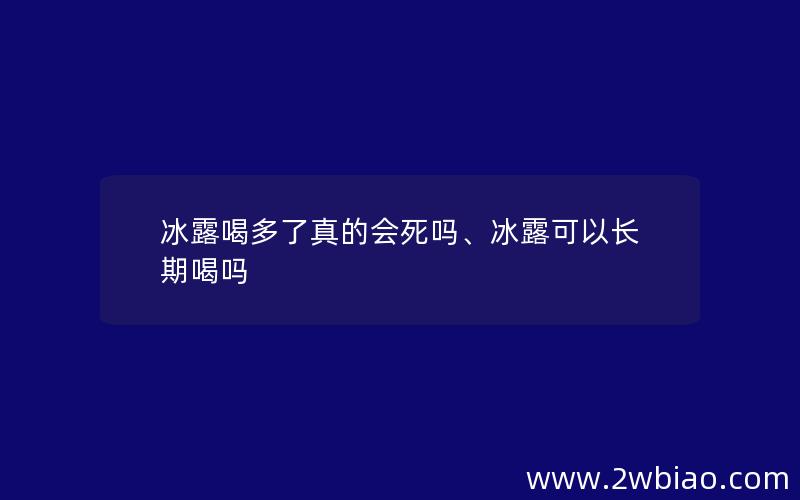 冰露喝多了真的会死吗、冰露可以长期喝吗