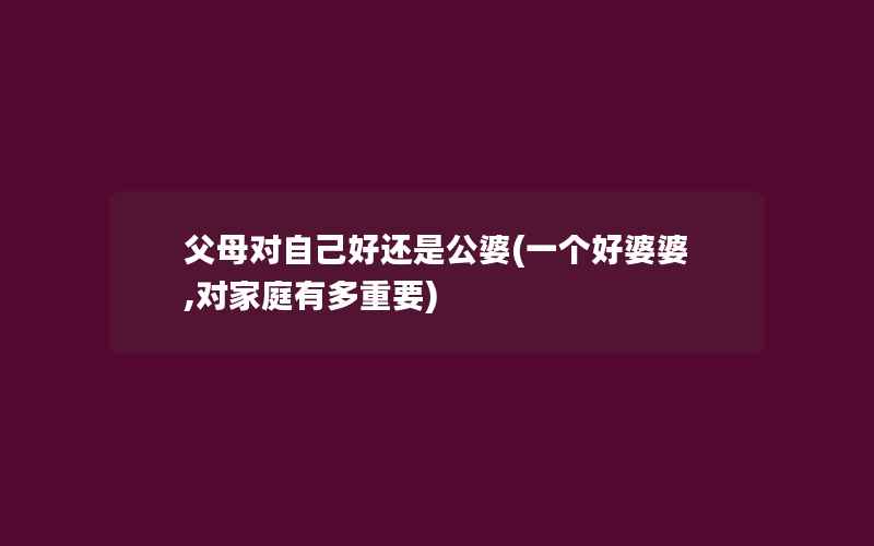 父母对自己好还是公婆(一个好婆婆,对家庭有多重要)