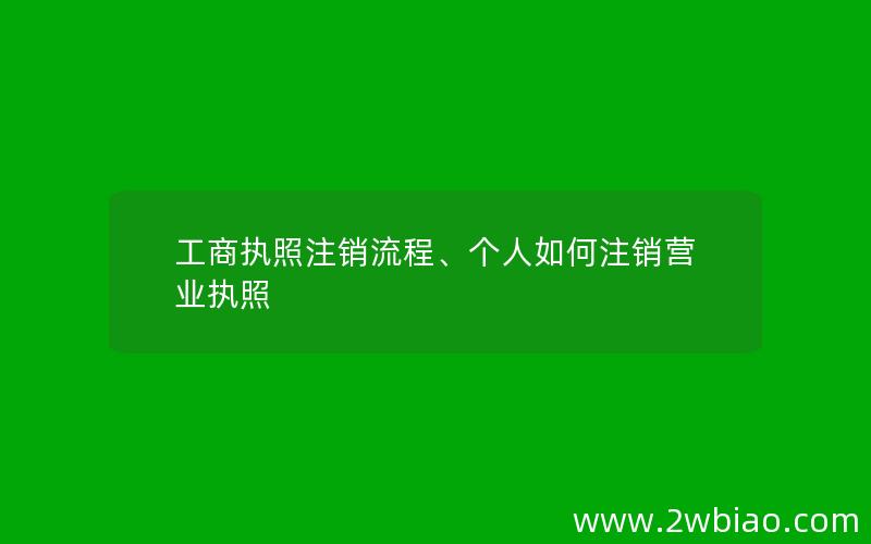 工商执照注销流程、个人如何注销营业执照