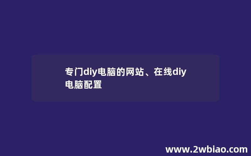 专门diy电脑的网站、在线diy电脑配置