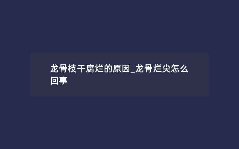 龙骨枝干腐烂的原因_龙骨烂尖怎么回事